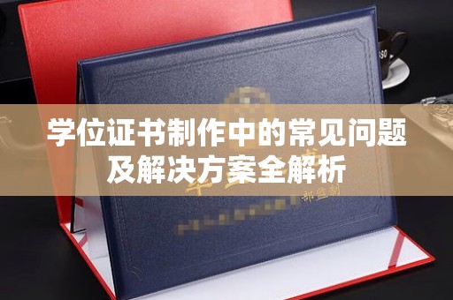 李沧学位证书制作中的常见问题及解决方案全解析