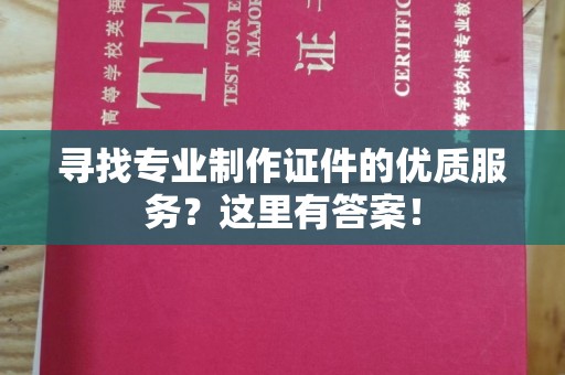 李沧寻找专业制作证件的优质服务？这里有答案！