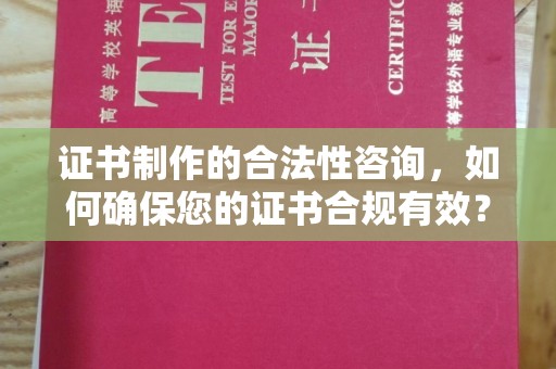 李沧证书制作的合法性咨询，如何确保您的证书合规有效？