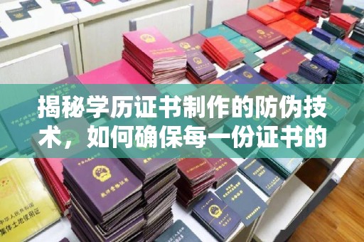 李沧揭秘学历证书制作的防伪技术，如何确保每一份证书的真实性