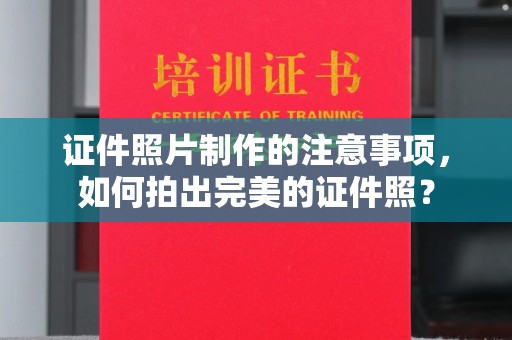 李沧证件照片制作的注意事项，如何拍出完美的证件照？