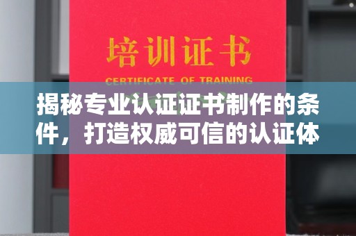 李沧揭秘专业认证证书制作的条件，打造权威可信的认证体系