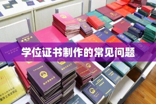 李沧学位证书制作的常见问题
