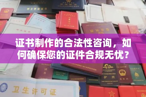 李沧证书制作的合法性咨询，如何确保您的证件合规无忧？