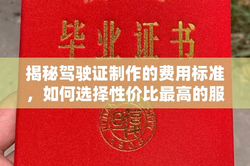李沧揭秘驾驶证制作的费用标准，如何选择性价比最高的服务？