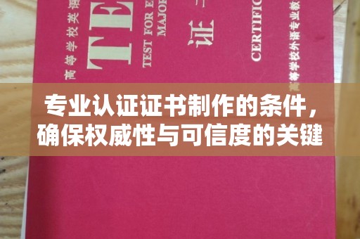 李沧专业认证证书制作的条件，确保权威性与可信度的关键要素