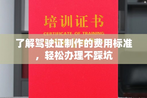 李沧了解驾驶证制作的费用标准，轻松办理不踩坑