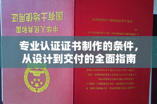 李沧专业认证证书制作的条件，从设计到交付的全面指南