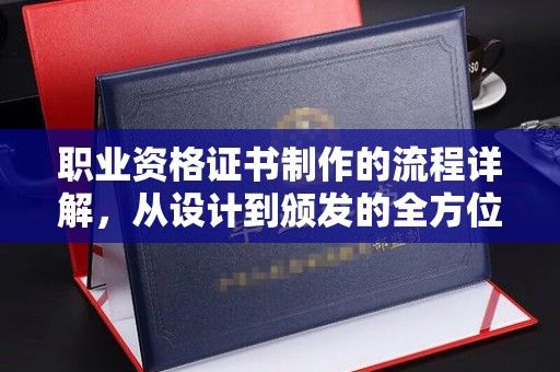 李沧职业资格证书制作的流程详解，从设计到颁发的全方位指南